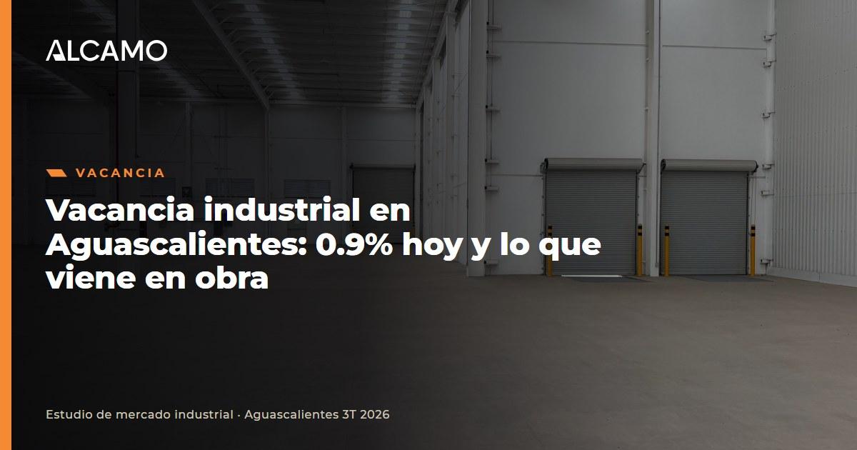 Vacancia industrial en Aguascalientes: 0.9% hoy y lo que viene en obra